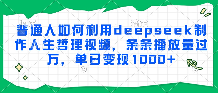 普通人如何利用deepseek制作人生哲理视频，条条播放量过万，单日变现1000+祝创空间-网创项目资源站-副业项目-创业项目-搞钱项目祝创空间