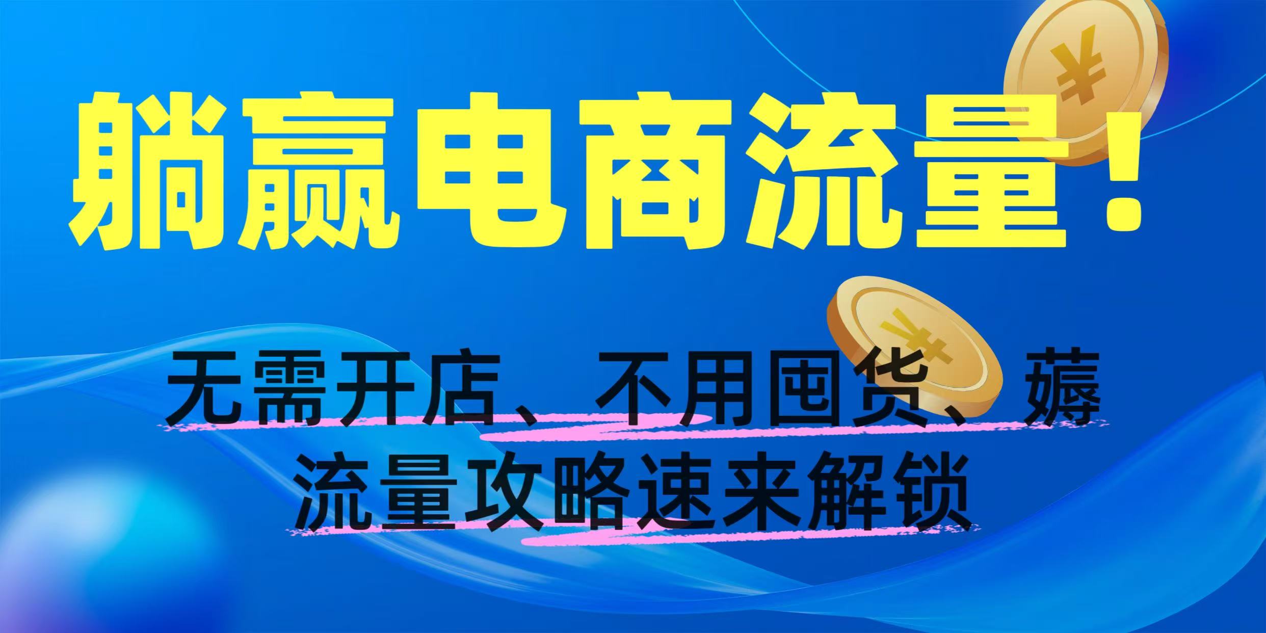 躺赢电商流量！无需开店、不用囤货，薅流量攻略速来解锁祝创空间-网创项目资源站-副业项目-创业项目-搞钱项目祝创空间