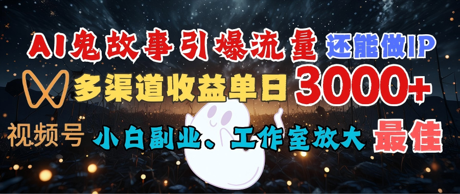 AI鬼故事引爆流量 还能做IP,视频号多渠道收益单日3000+,小白副业、工作室放大的最佳选择祝创空间-网创项目资源站-副业项目-创业项目-搞钱项目祝创空间