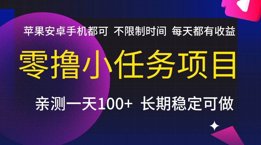 零撸小任务项目，不限制时间，每天都有收益，苹果安卓手机都可，亲测一天100+，长期稳定可做祝创空间-网创项目资源站-副业项目-创业项目-搞钱项目祝创空间