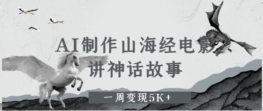 AI制作山海经电影，讲神话故事，一周变现5K+祝创空间-网创项目资源站-副业项目-创业项目-搞钱项目祝创空间
