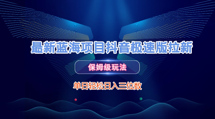 最新蓝海项目抖音极速版拉新，保姆级玩法，单日轻松日入三位数祝创空间-网创项目资源站-副业项目-创业项目-搞钱项目祝创空间