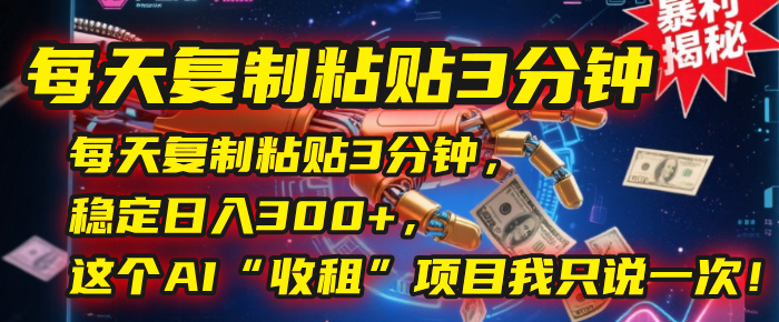 每天复制粘贴3分钟,稳定日入300+,这个AI“收租”项目我只说一次!祝创空间-网创项目资源站-副业项目-创业项目-搞钱项目祝创空间