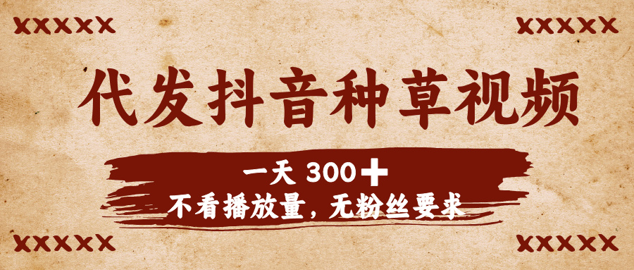 代发抖音种草视频，一天300➕，不看播放量，无粉丝要求祝创空间-网创项目资源站-副业项目-创业项目-搞钱项目祝创空间