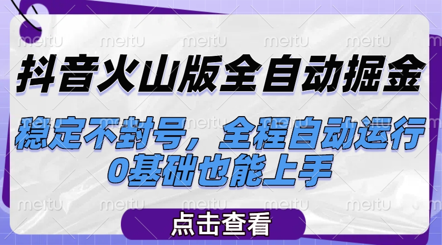 抖音火山版全自动掘金，稳定不封号，全程自动运行，可批量放大操作，0基础也能上手祝创空间-网创项目资源站-副业项目-创业项目-搞钱项目祝创空间