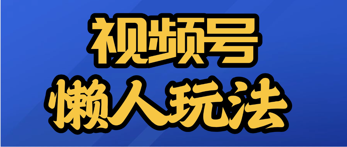 视频号最新懒人玩法,轻松日入5000+祝创空间-网创项目资源站-副业项目-创业项目-搞钱项目祝创空间