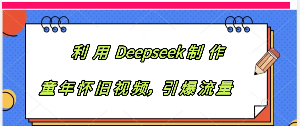 利用 Deepseek制 作童年怀旧视频，引爆流量祝创空间-网创项目资源站-副业项目-创业项目-搞钱项目祝创空间