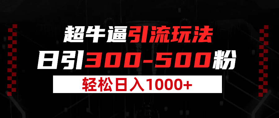 超牛逼引流，日引300-500粉，轻松日入过千!祝创空间-网创项目资源站-副业项目-创业项目-搞钱项目祝创空间