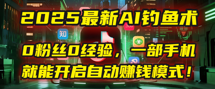 2025最新AI钓鱼术：0粉丝0经验，一部手机就能开启自动赚钱模式！祝创空间-网创项目资源站-副业项目-创业项目-搞钱项目祝创空间