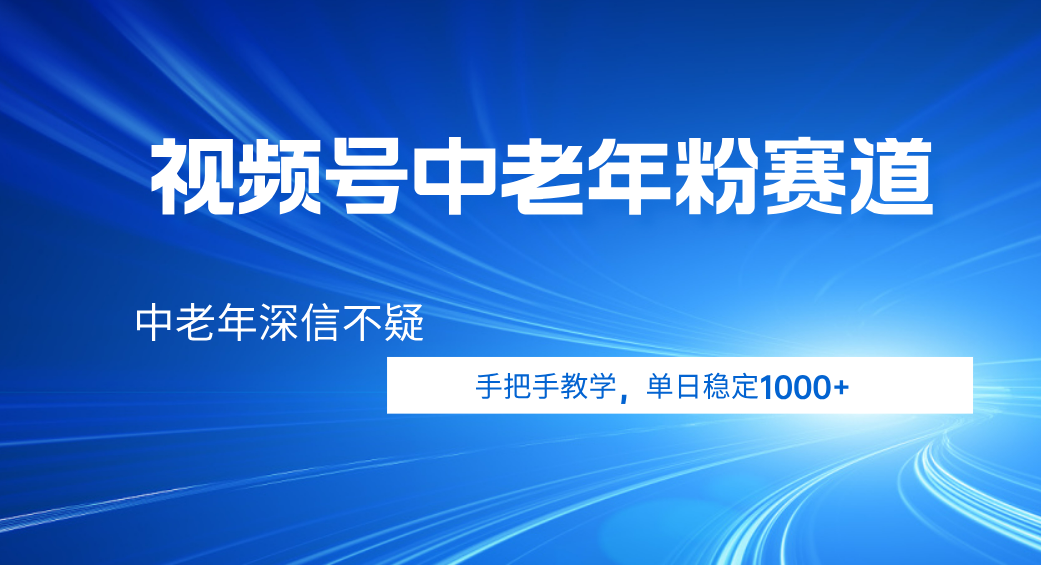 视频号小众中老年粉赛道，中老年深信不疑，手把手教学，新号稳定突破1000+祝创空间-网创项目资源站-副业项目-创业项目-搞钱项目祝创空间