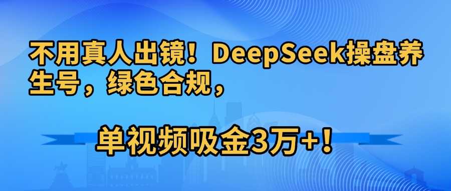 不用真人出镜!DeepSeek操盘养生号,绿色合规,单视频吸金3万+!祝创空间-网创项目资源站-副业项目-创业项目-搞钱项目祝创空间