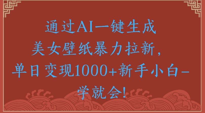 通过AI一键生成美女壁纸暴力拉新单日变现1000+新手小白一学就会!祝创空间-网创项目资源站-副业项目-创业项目-搞钱项目祝创空间