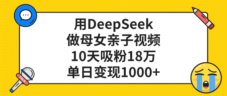 用DeepSeek做母女亲子视频,单日变现1000+,10天吸粉18万祝创空间-网创项目资源站-副业项目-创业项目-搞钱项目祝创空间