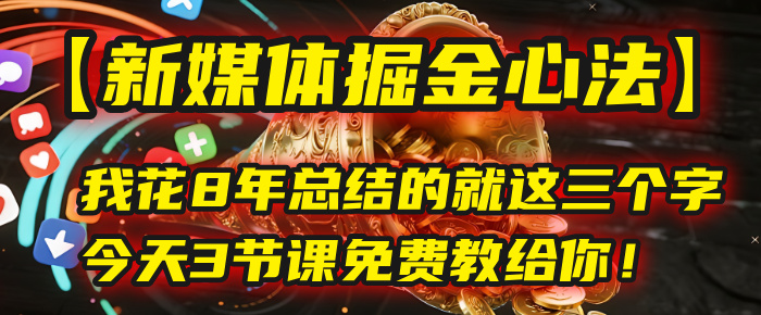 我花8年总结的【新媒体掘金心法】，就这三个字，今天3节课免费教给你！祝创空间-网创项目资源站-副业项目-创业项目-搞钱项目祝创空间