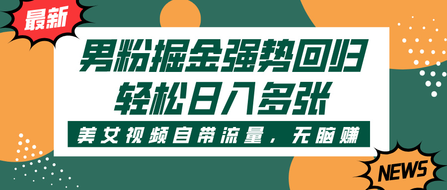 男粉掘金强势回归，美女视频自带流量，轻松日入多张祝创空间-网创项目资源站-副业项目-创业项目-搞钱项目祝创空间