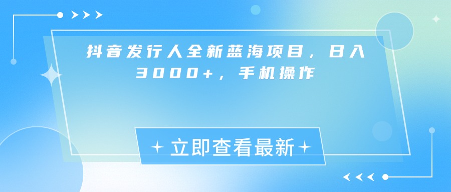 抖音发行人全新蓝海项目，日入3000+，手机操作祝创空间-网创项目资源站-副业项目-创业项目-搞钱项目祝创空间