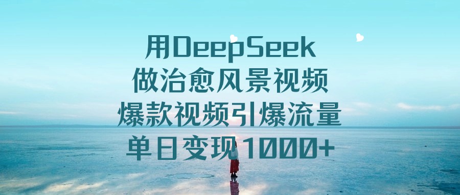 用DeepSeek做治愈风景视频,单日变现1000+,爆款视频引爆流量祝创空间-网创项目资源站-副业项目-创业项目-搞钱项目祝创空间