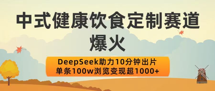 中式健康饮食定制赛道爆火!DeepSeek助力10分钟出片,单条100w浏览变现超1000+祝创空间-网创项目资源站-副业项目-创业项目-搞钱项目祝创空间
