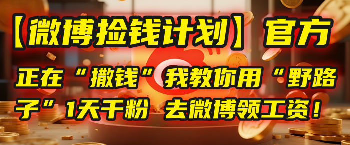 【微博捡钱计划】官方正在“撒钱”，我教你用“野路子”1天千粉，去微博领工资！祝创空间-网创项目资源站-副业项目-创业项目-搞钱项目祝创空间