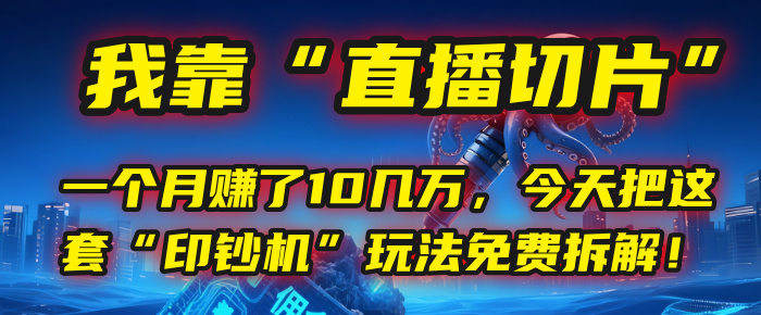 我靠“直播切片”，一个月赚了10几万，今天把这套“印钞机”玩法免费拆解！祝创空间-网创项目资源站-副业项目-创业项目-搞钱项目祝创空间