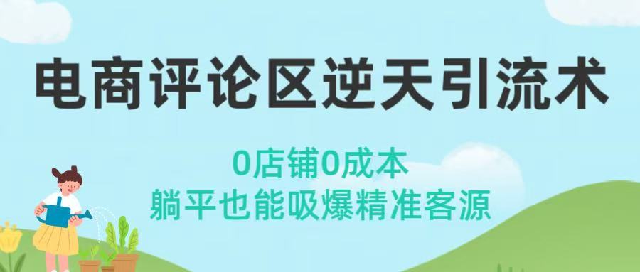 电商评论区逆天引流术！0店铺0成本，躺平也能吸爆精准客源祝创空间-网创项目资源站-副业项目-创业项目-搞钱项目祝创空间