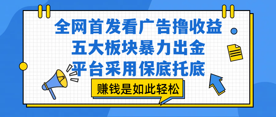 全网首发看广告撸收益，五大板块暴力出金，平台采用保底托底，赚钱是如此轻松祝创空间-网创项目资源站-副业项目-创业项目-搞钱项目祝创空间