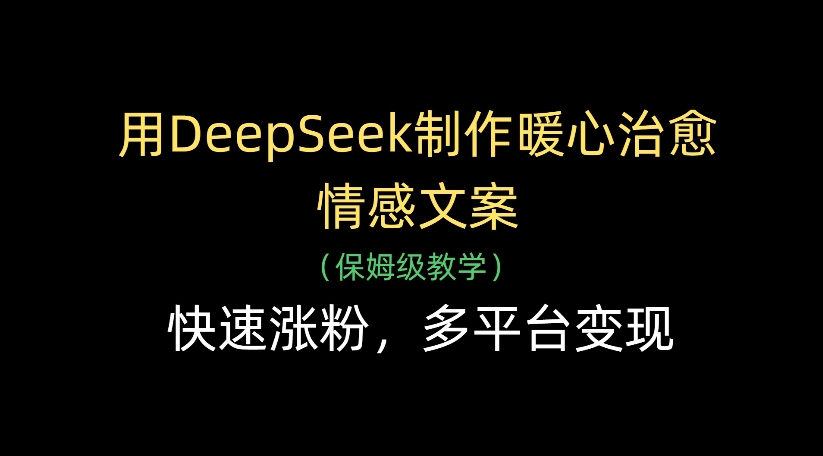 用DeepSeek制作暖心治愈情感文案，多平台变现，快速涨粉祝创空间-网创项目资源站-副业项目-创业项目-搞钱项目祝创空间
