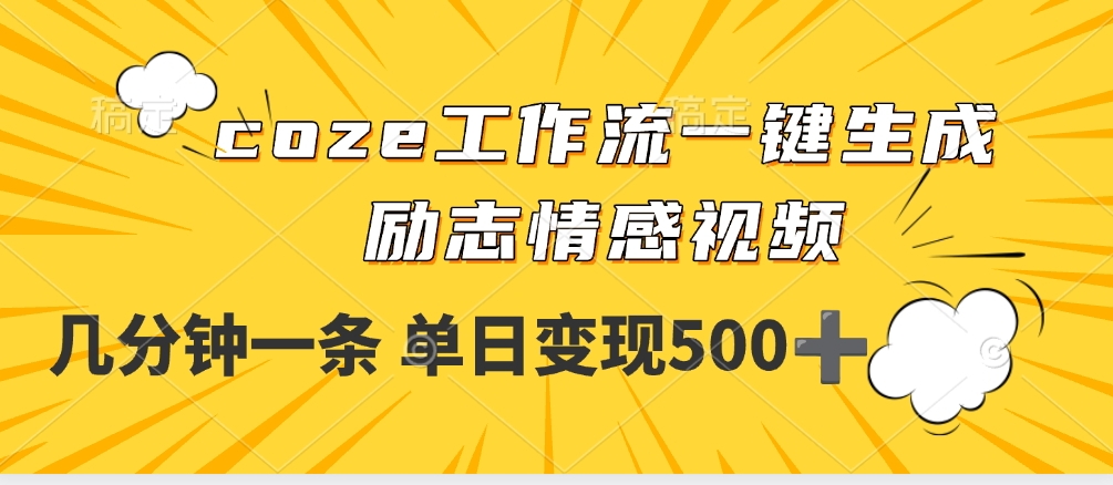 用coze工作流一键生成励志情感视频,几分钟一天,单日变现500+祝创空间-网创项目资源站-副业项目-创业项目-搞钱项目祝创空间