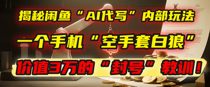 揭秘闲鱼“AI代写”内部玩法：一个手机“空手套白狼”，以及那个价值3万的“封号”教训！祝创空间-网创项目资源站-副业项目-创业项目-搞钱项目祝创空间