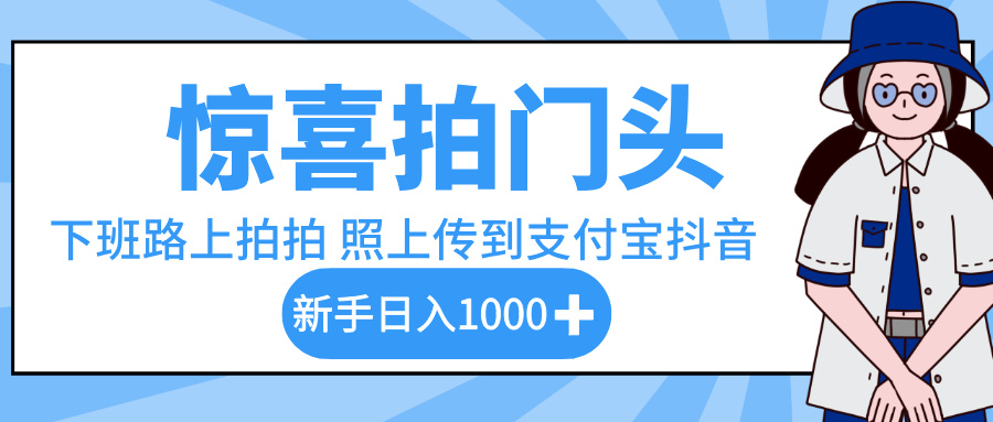 惊喜拍门头，下班路上拍拍照片，上传到支付宝和抖音新手日入 1000+祝创空间-网创项目资源站-副业项目-创业项目-搞钱项目祝创空间