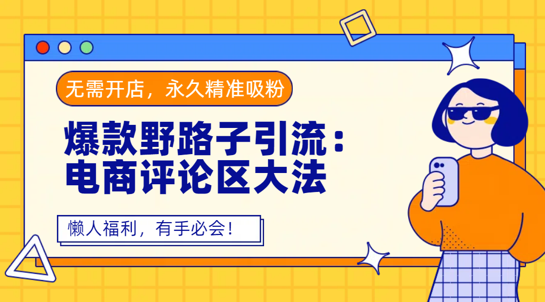 爆款野路子引流:电商评论区大法,无需开店,永久精准吸粉,懒人福利,有手必会!祝创空间-网创项目资源站-副业项目-创业项目-搞钱项目祝创空间