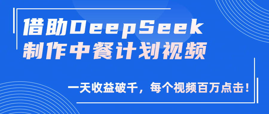 借助DeepSeek制作，中餐计划视频，一天收益破千，每个视频百万点击！祝创空间-网创项目资源站-副业项目-创业项目-搞钱项目祝创空间