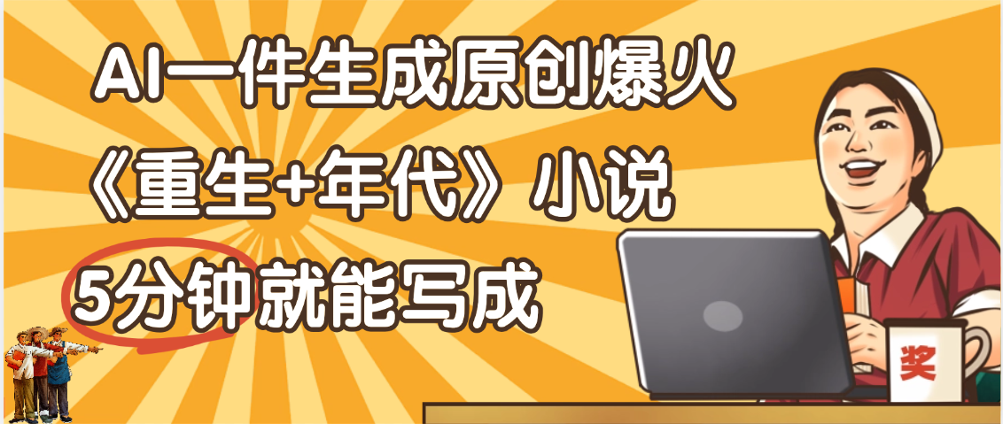 天呐！现在爆火的《重生+年代》类型的小说，现在用这个AI软件就可以一键生成原创小说了祝创空间-网创项目资源站-副业项目-创业项目-搞钱项目祝创空间
