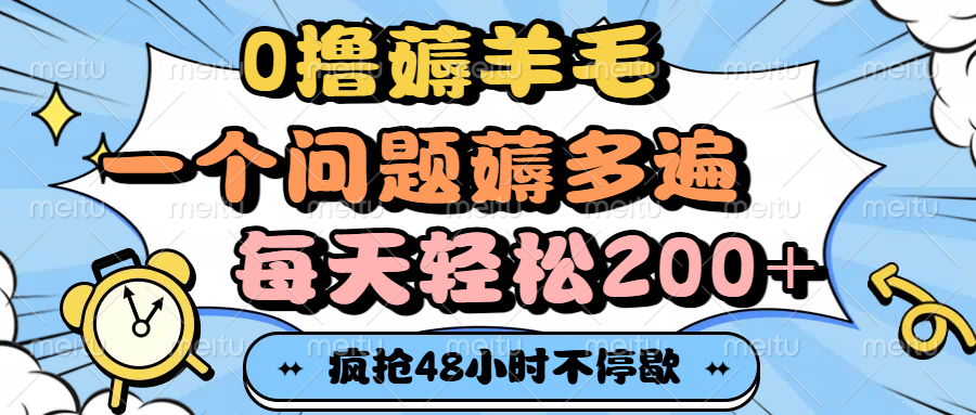 0撸薅羊毛，一个问题薅多遍，每天轻松200+祝创空间-网创项目资源站-副业项目-创业项目-搞钱项目祝创空间