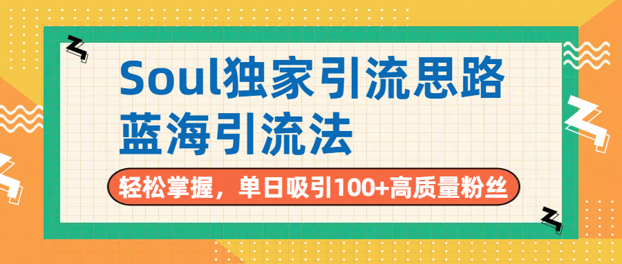 Soul独家引流思路,单日吸引100+高质量粉丝,蓝海引流法,轻松掌握祝创空间-网创项目资源站-副业项目-创业项目-搞钱项目祝创空间
