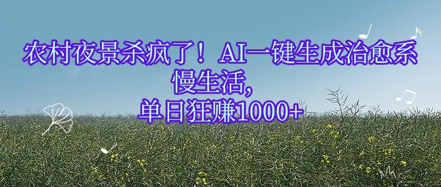 农村夜景杀疯了！AI一键生成治愈系慢生活，单日狂赚1000+祝创空间-网创项目资源站-副业项目-创业项目-搞钱项目祝创空间