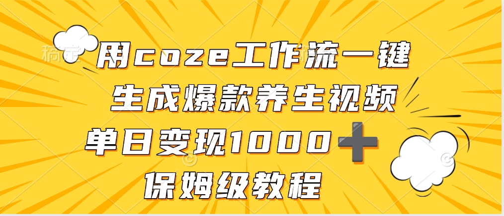 用coze工作流一键生成爆款养生视频，单日变现1000➕，保姆级教程祝创空间-网创项目资源站-副业项目-创业项目-搞钱项目祝创空间