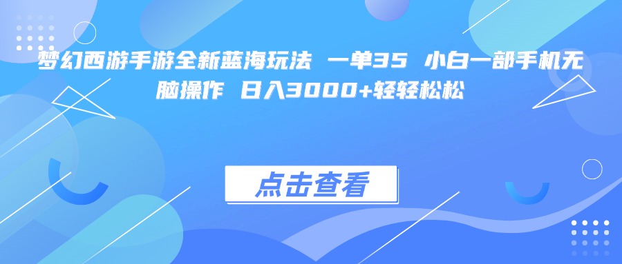 梦幻西游手游全新蓝海玩法 一单35 小白一部手机无脑操作 日入3000+轻轻松松祝创空间-网创项目资源站-副业项目-创业项目-搞钱项目祝创空间
