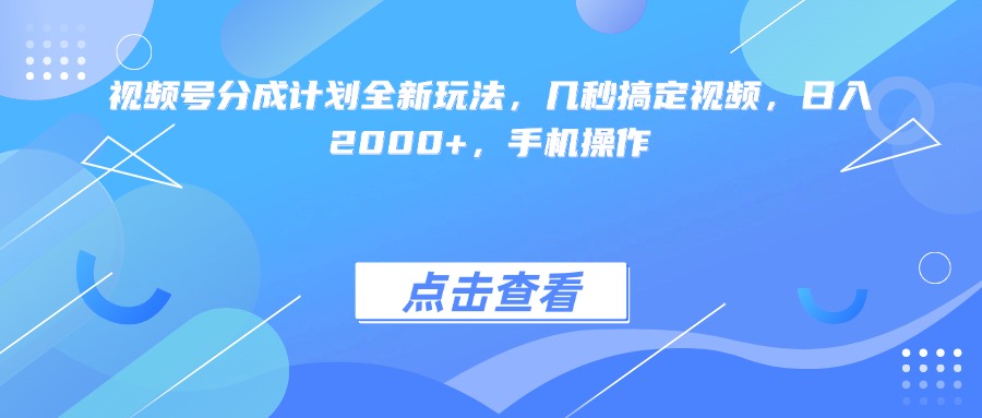 视频号分成计划全新玩法,几秒搞定视频,日入2000+,手机操作祝创空间-网创项目资源站-副业项目-创业项目-搞钱项目祝创空间