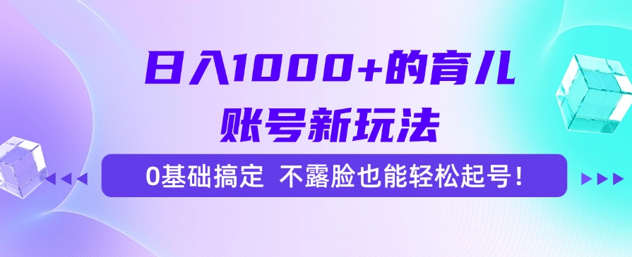 日入1000+的育儿账号新玩法，0基础搞定，不露脸也能轻松起号！祝创空间-网创项目资源站-副业项目-创业项目-搞钱项目祝创空间