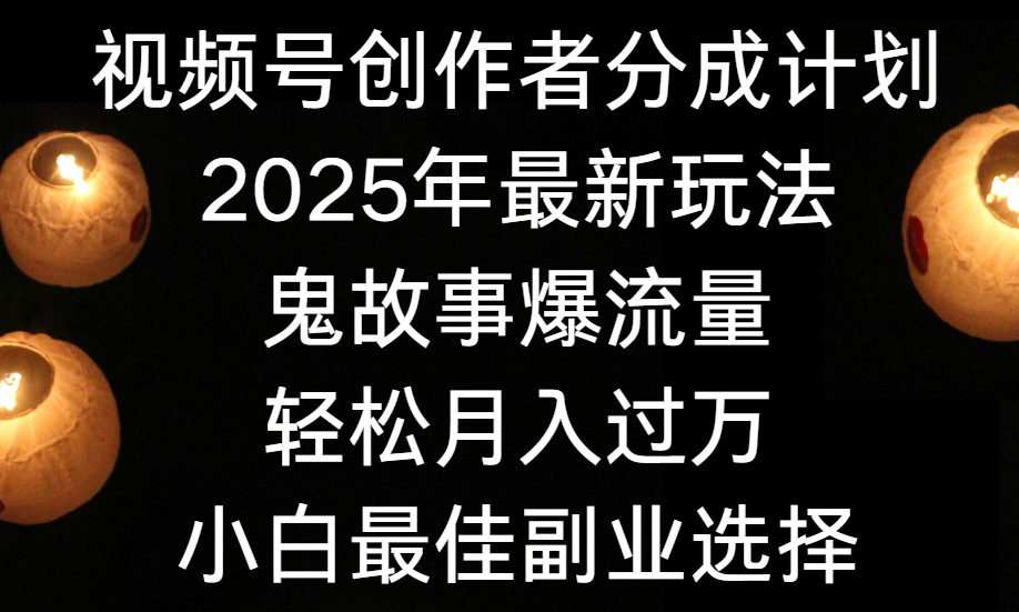 视频号创作者分成计划,2025年最新玩法鬼故事爆流量,小白轻松上手,副业的绝佳选择,轻松月入过万祝创空间-网创项目资源站-副业项目-创业项目-搞钱项目祝创空间