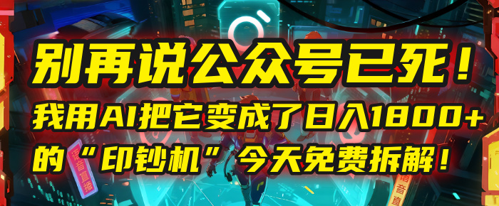 别再说公众号已死！我用AI把它变成了日入1800+的“印钞机”，今天免费拆解！祝创空间-网创项目资源站-副业项目-创业项目-搞钱项目祝创空间