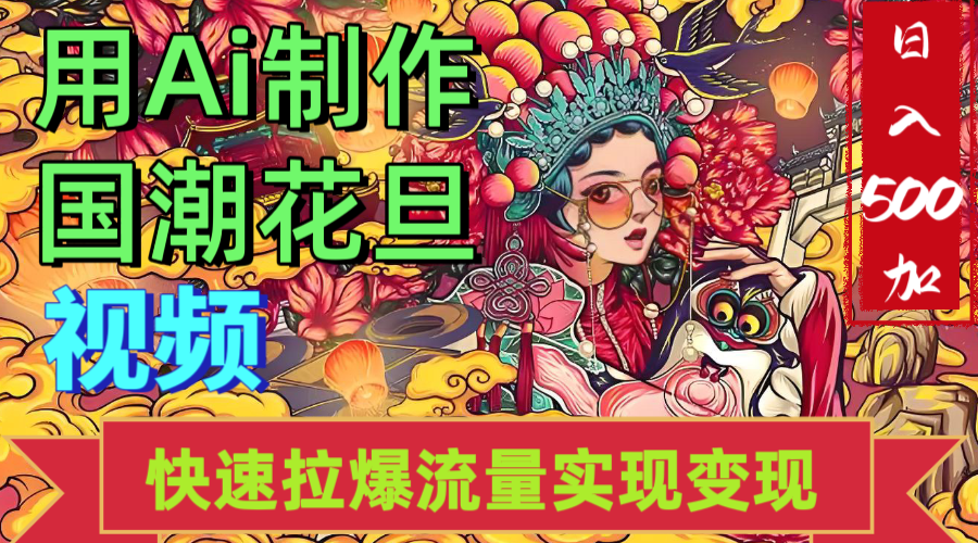 2025年七月劲爆Ai制作国潮花旦视频快速拉爆流量起号多方向变现（快速达到日入500+）祝创空间-网创项目资源站-副业项目-创业项目-搞钱项目祝创空间
