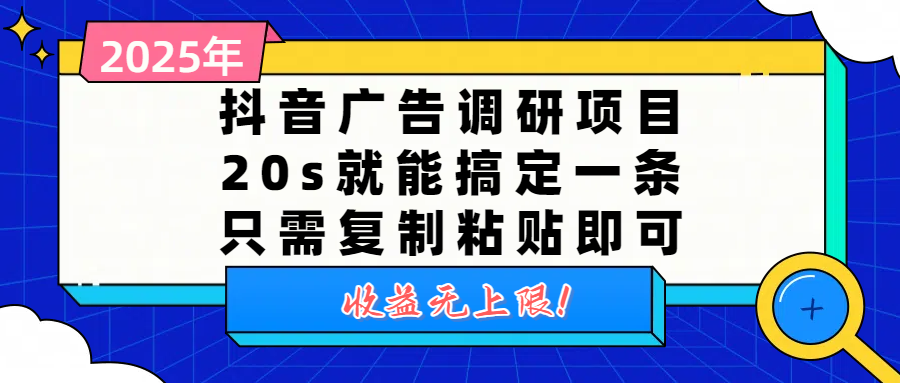 抖音广告调研项目，20s就能搞定一条，只需复制粘贴即可，收益无上限祝创空间-网创项目资源站-副业项目-创业项目-搞钱项目祝创空间