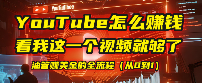 【YouTube掘金】我把做油管赚美金的全流程（从0到1），今天一节课毫无保留！祝创空间-网创项目资源站-副业项目-创业项目-搞钱项目祝创空间