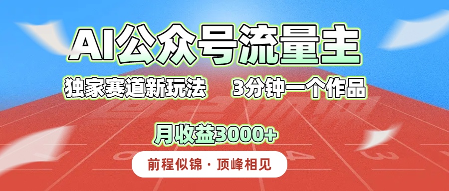 AI公众号流量主，独家赛道新玩法，3分钟一个作品，月收益3000+祝创空间-网创项目资源站-副业项目-创业项目-搞钱项目祝创空间