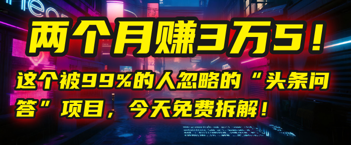 “头条问答”项目,今天免费拆解!两个月赚3万5!这个被99%的人忽略的祝创空间-网创项目资源站-副业项目-创业项目-搞钱项目祝创空间