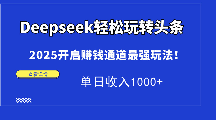 Deepseek轻松玩转头条，2025开启赚钱通道最强玩法！单日收入1000+祝创空间-网创项目资源站-副业项目-创业项目-搞钱项目祝创空间