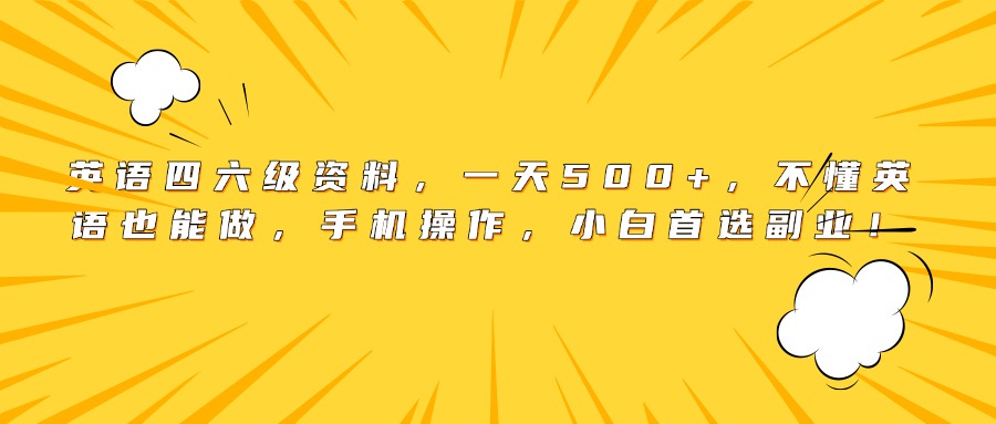 英语四六级资料，一天500+，不懂英语也能做，手机操作，小白首选副业！祝创空间-网创项目资源站-副业项目-创业项目-搞钱项目祝创空间