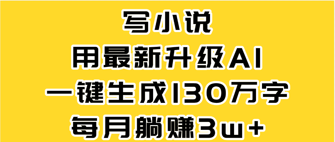 最新AI一键生成原创小说,一分钟能写130+字,每月睡后收益3W+祝创空间-网创项目资源站-副业项目-创业项目-搞钱项目祝创空间